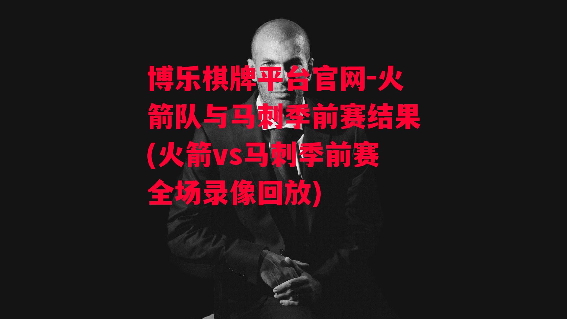 博乐棋牌平台官网-火箭队与马刺季前赛结果(火箭vs马刺季前赛全场录像回放)