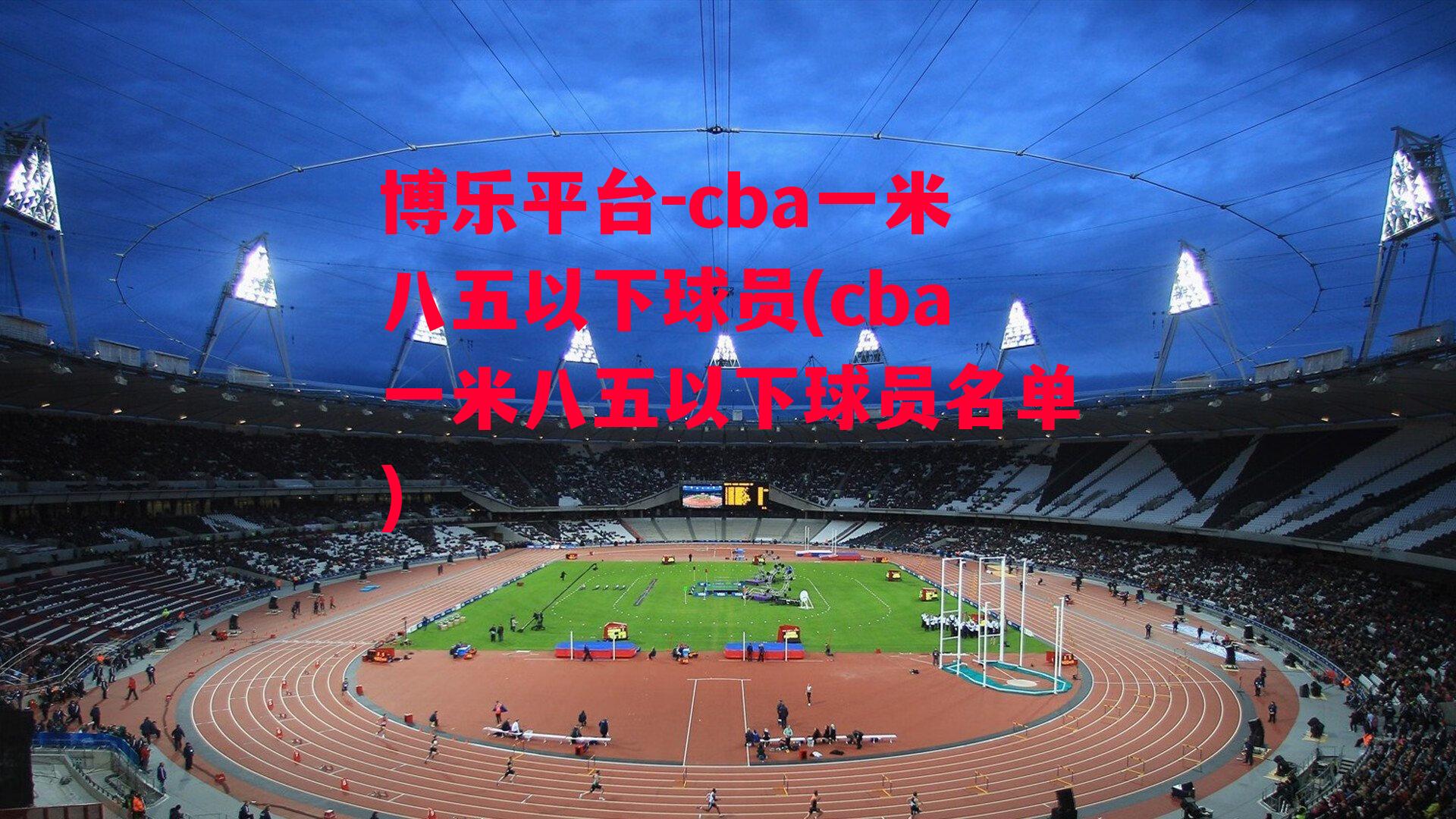 博乐平台-cba一米八五以下球员(cba一米八五以下球员名单)